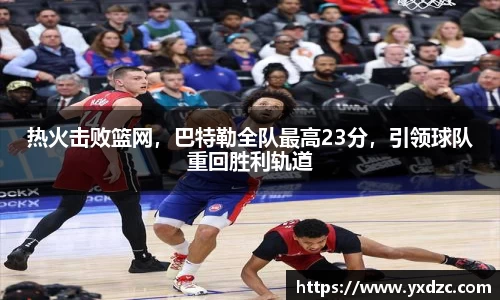 热火击败篮网，巴特勒全队最高23分，引领球队重回胜利轨道