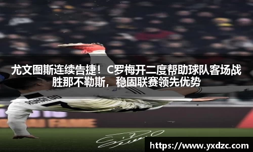 尤文图斯连续告捷！C罗梅开二度帮助球队客场战胜那不勒斯，稳固联赛领先优势